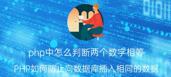 php中怎么判断两个数字相等 PHP如何防止向数据库插入相同的数据？